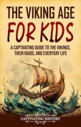 The Viking Age for Kids: A Captivating Guide to the Vikings, Their Raids, and Everyday Life (History for Children)