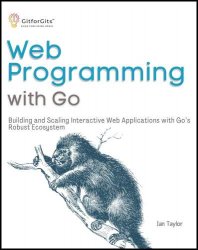 Web Programming with Go: Building and Scaling Interactive Web Applications with Go's Robust Ecosystem