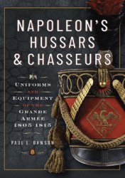 Napoleons Hussars and Chasseurs: Uniforms and Equipment of the Grande Armee, 1805-1815