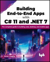 Building End-to-End Apps with C# 11 and .NET 7: The complete guide to building web, desktop, and mobile apps