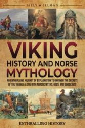 Viking History and Norse Mythology: An Enthralling Journey of Exploration to Uncover the Secrets of the Vikings