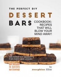 The Perfect DIY Dessert Bars Cookbook: Recipes that Will Blow Your Mind Away! (Bar Recipes to Satisfy Your Cravings)