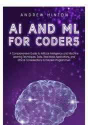 AI and ML for Coders: A Comprehensive Guide to Artificial Intelligence and Machine Learning Techniques