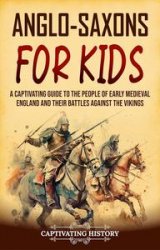 Anglo-Saxons for Kids: A Captivating Guide to the People of Early Medieval England and Their Battles Against the Vikings