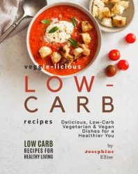 Veggie-Licious Low-Carb Recipes: Delicious, Low-Carb Vegetarian & Vegan Dishesfor a Healthier You