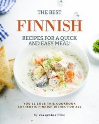 The Best Finnish Recipes for a Quick and Easy Meal!: You'll Love This Cookbook Authentic Finnish Dishes for All