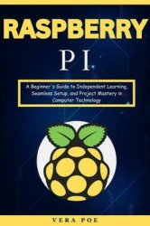 Raspberry PI: A Beginner's Guide to Independent Learning, Seamless Setup, and Project Mastery in Computer Technology
