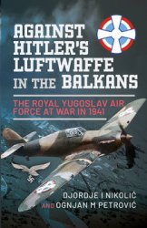 Against Hitlers Luftwaffe in the Balkans: The Royal Yugoslav Air Force at War in 1941