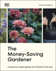 The Money-Saving Gardener: Create Your Dream Garden at a Fraction of the Cost