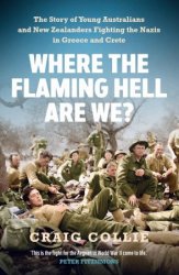 Where the Flaming Hell Are We?: The Story of Young Australians and New Zealanders Fight Against the Nazis in Greece and Crete