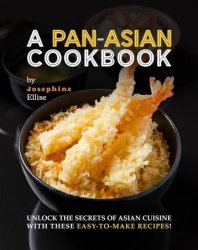 A Pan-Asian Cookbook: Unlock the Secrets of Asian Cuisine with these Easy-to-Make Recipes!