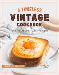 A Timeless Vintage Cookbook: Revisiting Old-School Culinary Delights (Tasty Recipes from the Past)