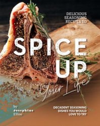 Delicious Seasoning Recipes to Spice Up Your Life: Decadent Seasoning Dishes You Would Love to Try