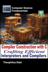 Compiler Construction with C: Crafting Efficient Interpreters and Compilers