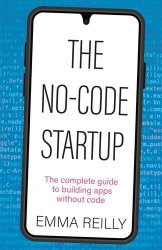 The No-Code Startup: The complete guide to building apps without code