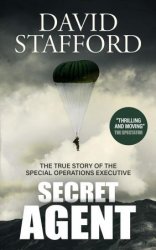 Secret Agent the true story of the Special Operations Executive (David Stafford World War II History)