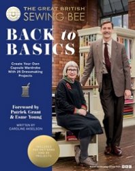 The Great British Sewing Bee: Back to Basics: Create Your Own Capsule Wardrobe With 23 Dressmaking Projects