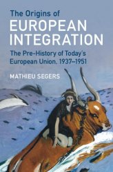 The Origins of European Integration: The Pre-History of Today's European Union, 19371951