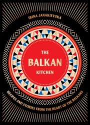 The Balkan Kitchen: Recipes and Stories from the Heart of the Balkans