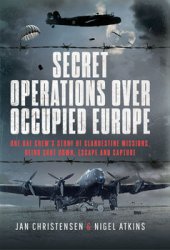 Secret Operations Over Occupied Europe: One RAF Crews Story of Clandestine Missions, Being Shot Down, Escape and Capture