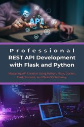 Professional REST API Development with Flask and Python: Mastering API Creation Using Python, Flask, Docker, Flask-Smorest