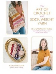 The Art of Crochet with Sock Weight Yarn: 15 Stunning Patterns Inspired by Indie Dyers and Small-Batch Skeins