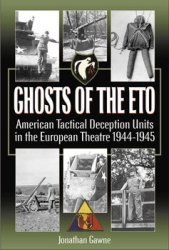 Ghosts of the ETO: American Tactical Deception Units in the European Theatre 1944-1945