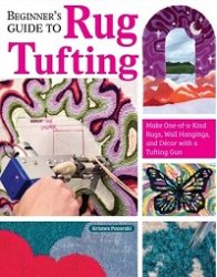 Beginner's Guide to Rug Tufting: Make One-of-a-Kind Rugs, Wall Hangings, and Decor with a Tufting Gun