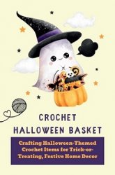 Crochet Halloween Basket: Crafting Halloween-Themed Crochet Items for Trick-or-Treating, Festive Home Decor