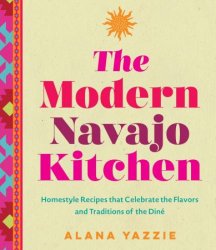 The Modern Navajo Kitchen: Homestyle Recipes that Celebrate the Flavors and Traditions of the Dine