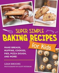 Super Simple Baking Recipes for Kids: Make Breads, Muffins, Cookies, Pies, Pizza Dough, and More!