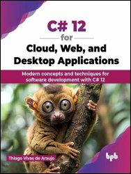 C# 12 for Cloud, Web, and Desktop Applications: Modern Concepts and Techniques for Software Development with C# 12