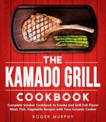 The Kamado Grill Cookbook: Complete Smoker Cookbook