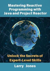 Mastering Reactive Programming with Java and Project Reactor: Unlock the Secrets of Expert-Level Skills